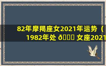 82年摩羯座女2021年运势（1982年处 🍀 女座2021年运势）